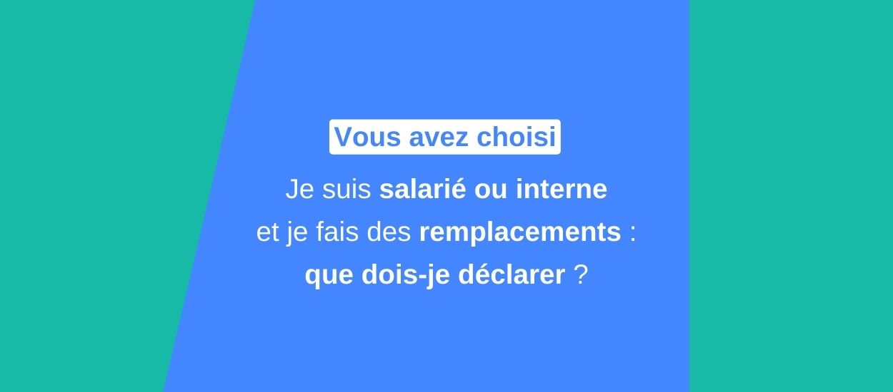 Je suis salarié ou interne et je fais des remplacements : que dois-je déclarer ? Vous avez choisi
